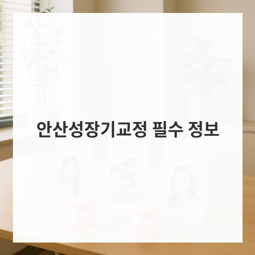 안산성장기교정 필수 정보